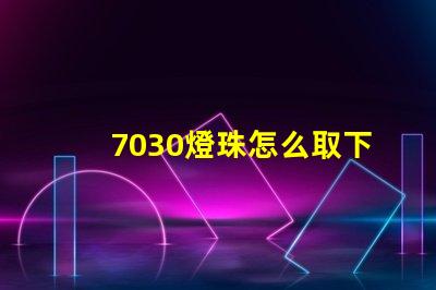 7030燈珠怎么取下來 7030燈珠